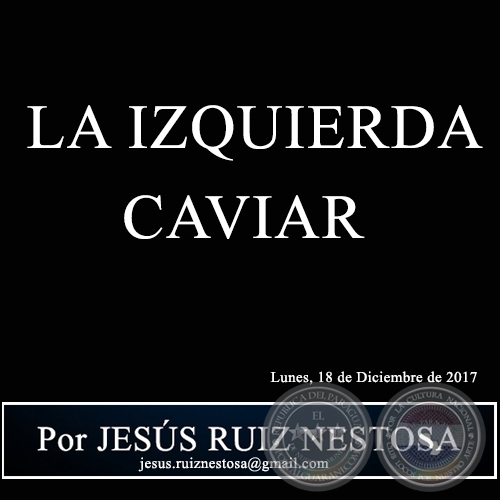 LA IZQUIERDA CAVIAR - Por JESÚS RUIZ NESTOSA - Lunes, 18 de Diciembre de 2017